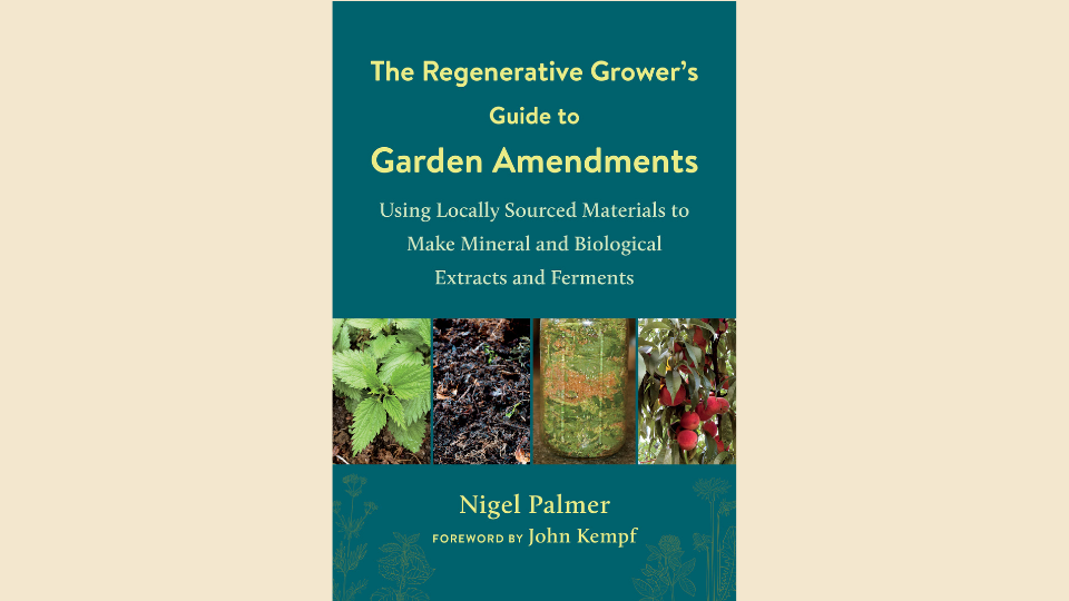The Regenerative Grower's Guide to Garden Amendments by Nigel Palmer